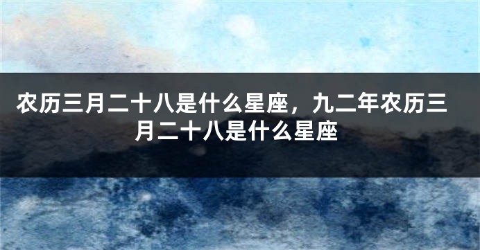 农历三月二十八是什么星座，九二年农历三月二十八是什么星座
