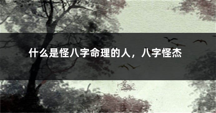 什么是怪八字命理的人，八字怪杰