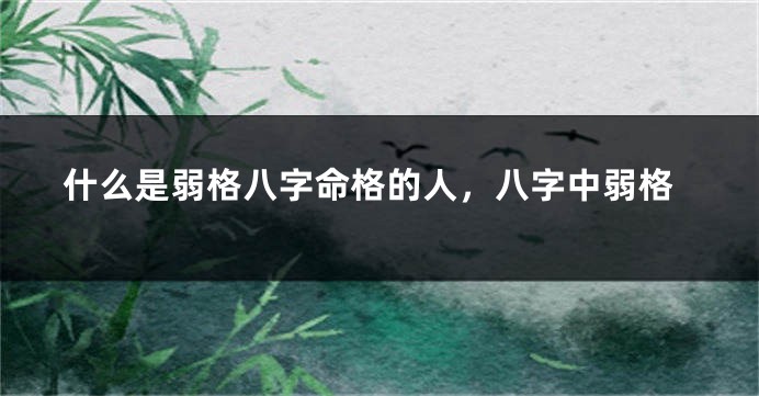 什么是弱格八字命格的人，八字中弱格