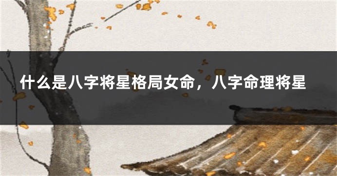 什么是八字将星格局女命，八字命理将星