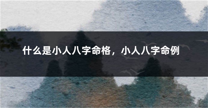 什么是小人八字命格，小人八字命例