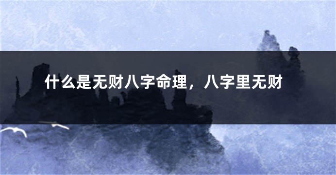 什么是无财八字命理，八字里无财