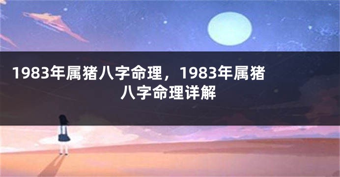 1983年属猪八字命理，1983年属猪八字命理详解