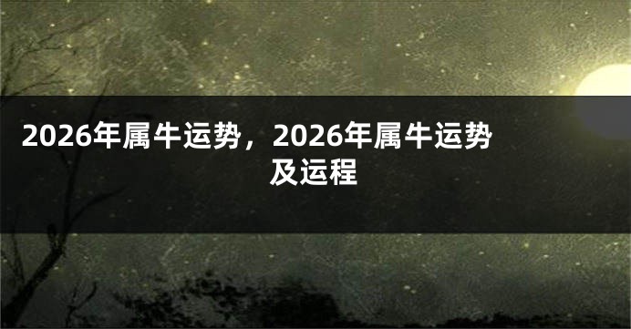 2026年属牛运势，2026年属牛运势及运程