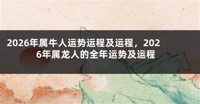 2026年属牛人运势运程及运程，2026年属龙人的全年运势及运程