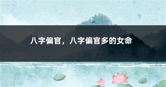八字偏官，八字偏官多的女命