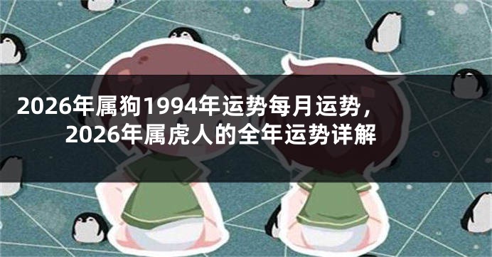 2026年属狗1994年运势每月运势，2026年属虎人的全年运势详解