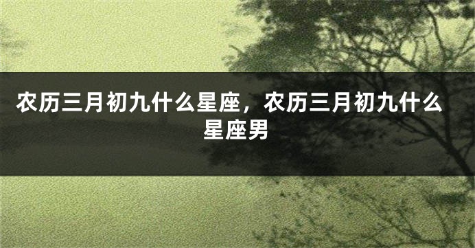 农历三月初九什么星座，农历三月初九什么星座男