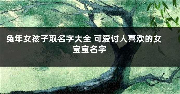兔年女孩子取名字大全 可爱讨人喜欢的女宝宝名字