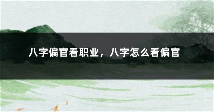 八字偏官看职业，八字怎么看偏官