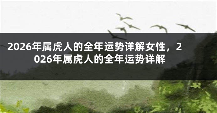 2026年属虎人的全年运势详解女性，2026年属虎人的全年运势详解