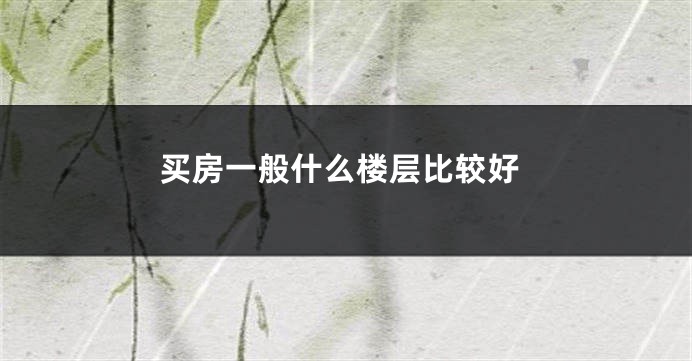买房一般什么楼层比较好