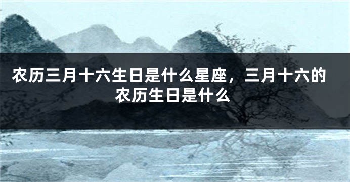 农历三月十六生日是什么星座，三月十六的农历生日是什么