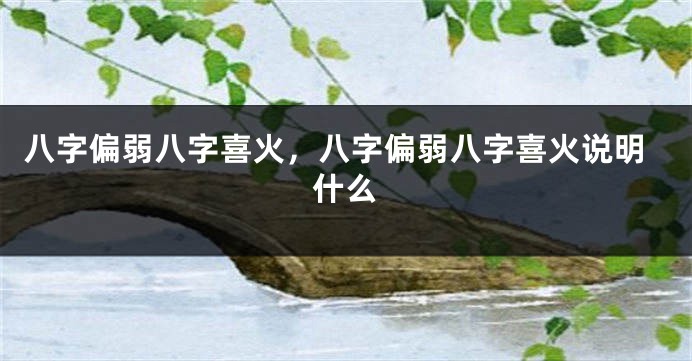 八字偏弱八字喜火，八字偏弱八字喜火说明什么