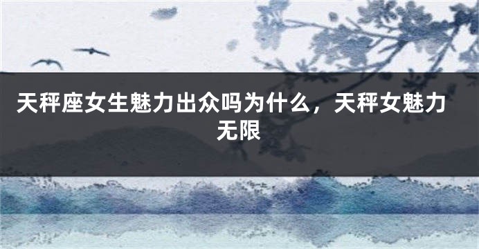 天秤座女生魅力出众吗为什么，天秤女魅力无限