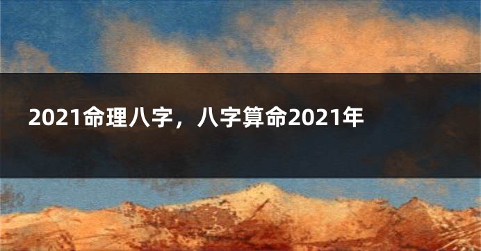 2021命理八字，八字算命2021年