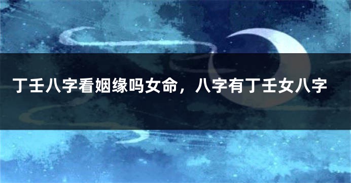 丁壬八字看姻缘吗女命，八字有丁壬女八字