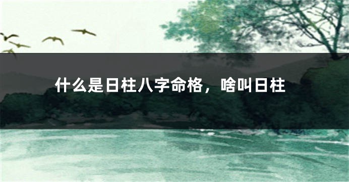 什么是日柱八字命格，啥叫日柱