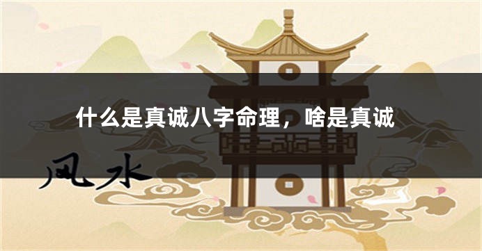 什么是真诚八字命理，啥是真诚