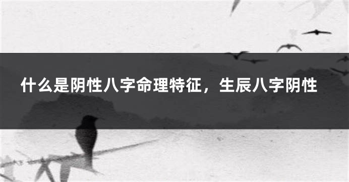 什么是阴性八字命理特征，生辰八字阴性