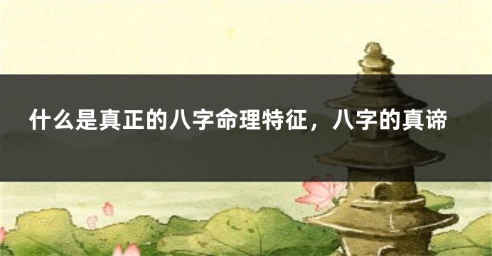 什么是真正的八字命理特征，八字的真谛