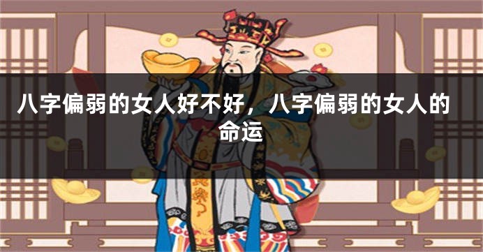 八字偏弱的女人好不好，八字偏弱的女人的命运