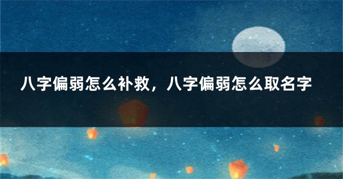 八字偏弱怎么补救，八字偏弱怎么取名字