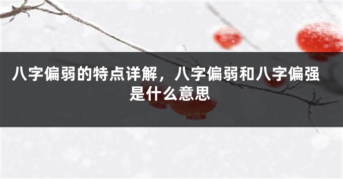 八字偏弱的特点详解，八字偏弱和八字偏强是什么意思