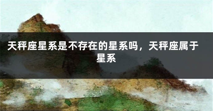 天秤座星系是不存在的星系吗，天秤座属于星系