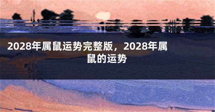 2028年属鼠运势完整版，2028年属鼠的运势