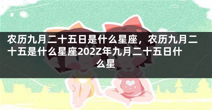 农历九月二十五日是什么星座，农历九月二十五是什么星座202Z年九月二十五日什么星
