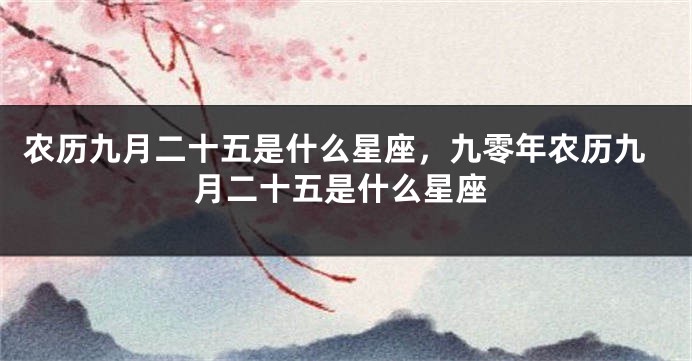 农历九月二十五是什么星座，九零年农历九月二十五是什么星座