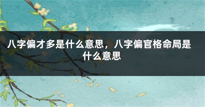 八字偏才多是什么意思,八字偏官格命局是什么意思