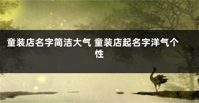 童装店名字简洁大气 童装店起名字洋气个性