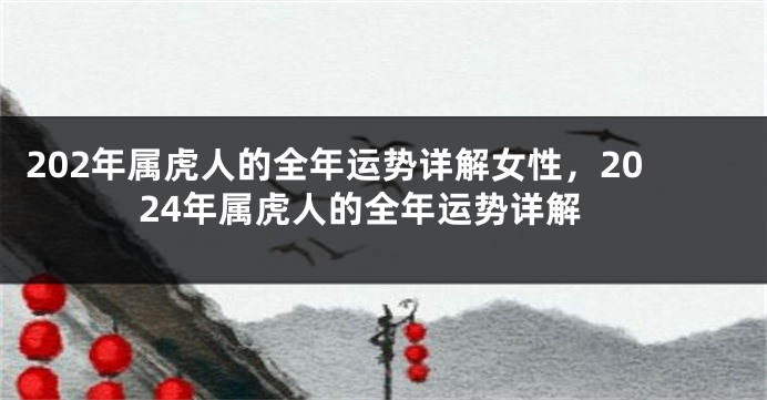 202年属虎人的全年运势详解女性，2024年属虎人的全年运势详解