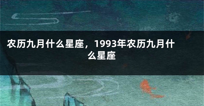 农历九月什么星座,1993年农历九月什么星座
