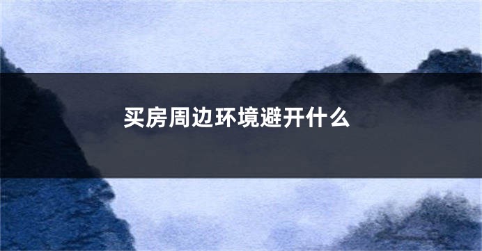 买房周边环境避开什么