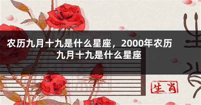 农历九月十九是什么星座,2000年农历九月十九是什么星座