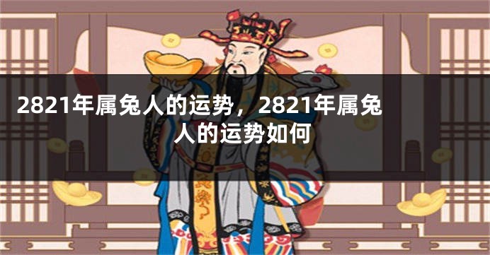 2821年属兔人的运势，2821年属兔人的运势如何