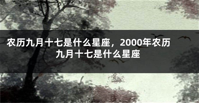 农历九月十七是什么星座，2000年农历九月十七是什么星座