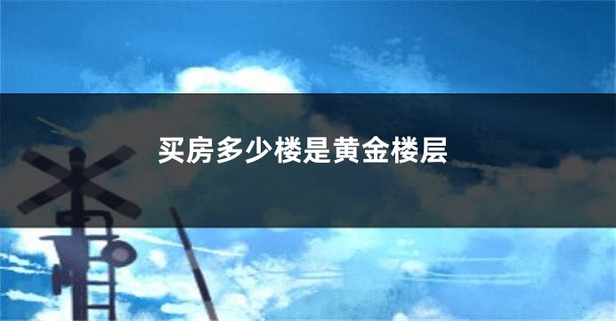 买房多少楼是黄金楼层