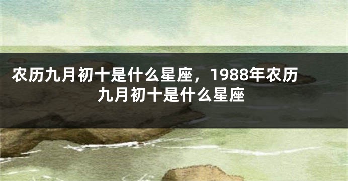 农历九月初十是什么星座，1988年农历九月初十是什么星座
