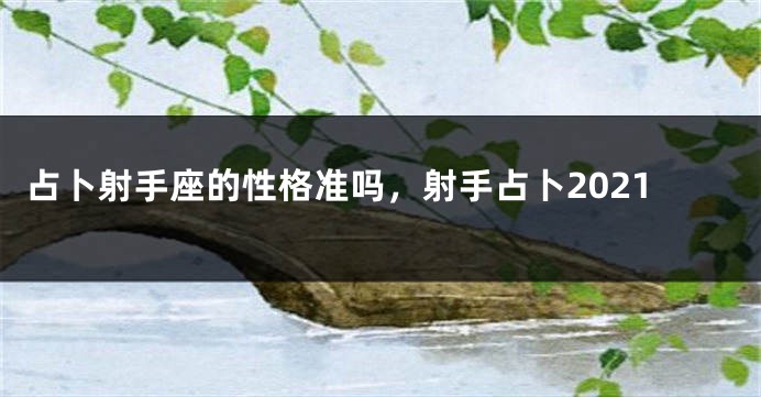 占卜射手座的性格准吗，射手占卜2021