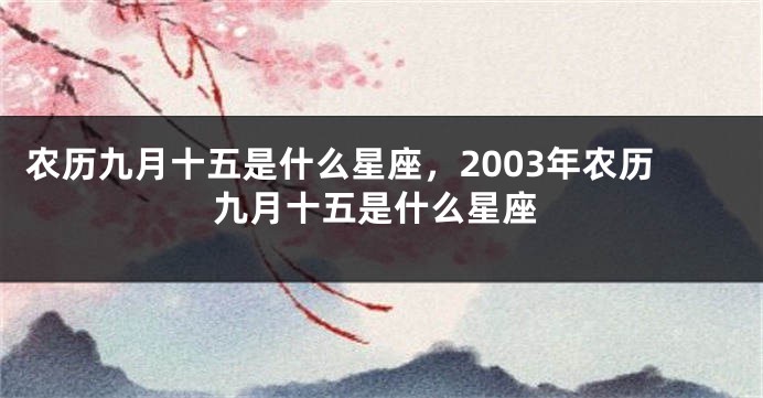 农历九月十五是什么星座,2003年农历九月十五是什么星座