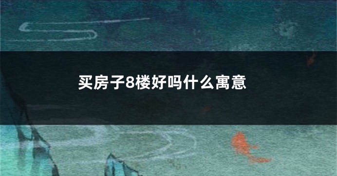 买房子8楼好吗什么寓意