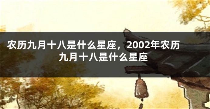 农历九月十八是什么星座，2002年农历九月十八是什么星座