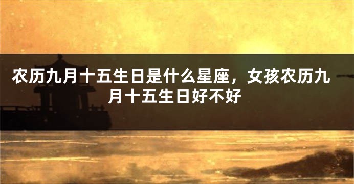 农历九月十五生日是什么星座，女孩农历九月十五生日好不好