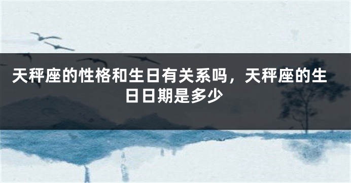 天秤座的性格和生日有关系吗，天秤座的生日日期是多少