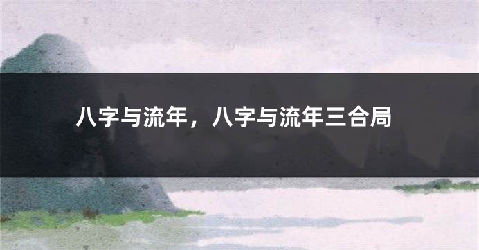 八字与流年，八字与流年三合局
