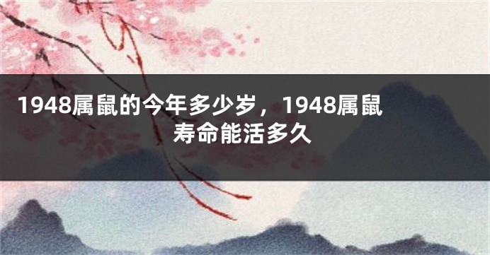 1948属鼠的今年多少岁，1948属鼠寿命能活多久